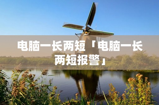 电脑一长两短「电脑一长两短报警」