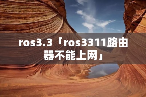 ros3.3「ros3311路由器不能上网」