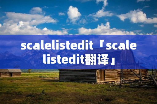 scalelistedit「scalelistedit翻译」 scalelistedit「scalelistedit翻译」