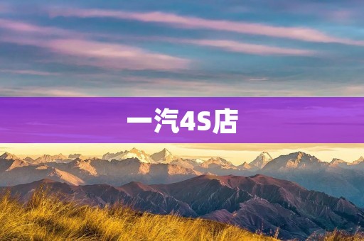 一汽4S店:为您提供专业、优质的汽车销售与售后服务 一汽4S店:为您提供专业、优质的汽车销售与售后服务