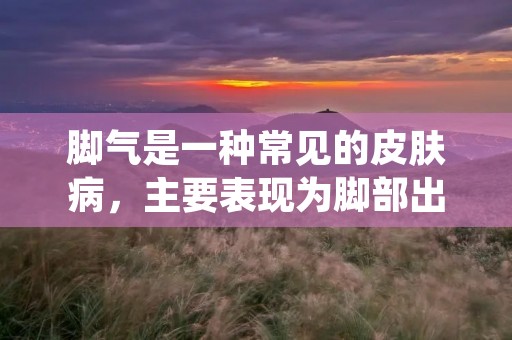 脚气是一种常见的皮肤病，主要表现为脚部出现瘙痒、脱皮、起水泡等症状。如果不及时治疗，脚气不仅会给人们的生活带来困扰，还可能引发其他并发症。因此，了解治疗脚气的方法非常重要。本文将详细介绍几种有效的治疗脚气的方法。