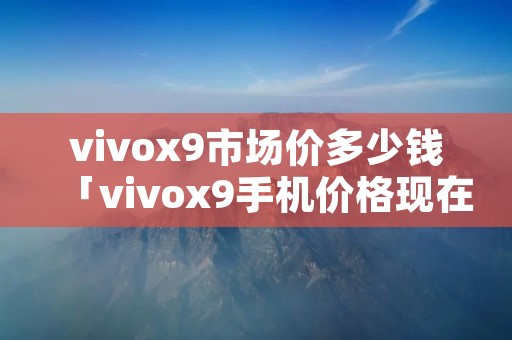 vivox9市场价多少钱「vivox9手机价格现在多少钱」