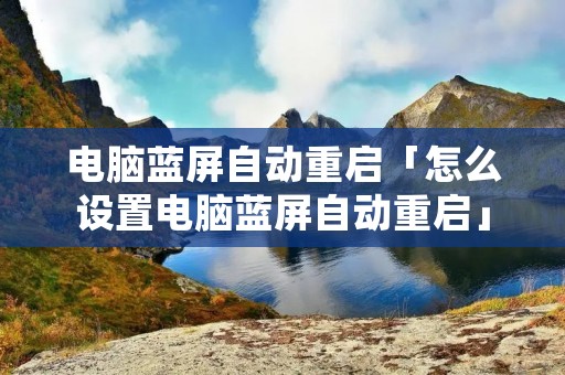 电脑蓝屏自动重启「怎么设置电脑蓝屏自动重启」 电脑蓝屏自动重启「怎么设置电脑蓝屏自动重启」