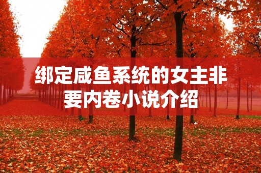 绑定咸鱼系统的女主非要内卷小说介绍