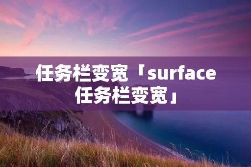 任务栏变宽「surface任务栏变宽」