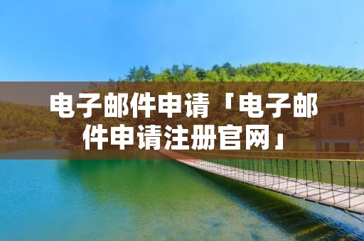 电子邮件申请「电子邮件申请注册官网」