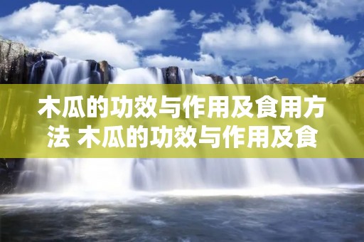 木瓜的功效与作用及食用方法 木瓜的功效与作用及食用方法禁忌 木瓜的功效与作用及食用方法 木瓜的功效与作用及食用方法禁忌