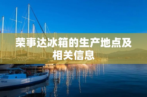 荣事达冰箱的生产地点及相关信息