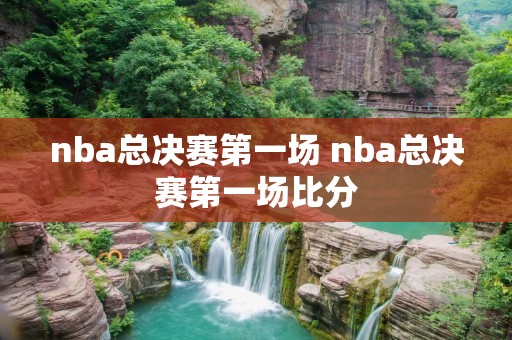 nba总决赛第一场 nba总决赛第一场比分