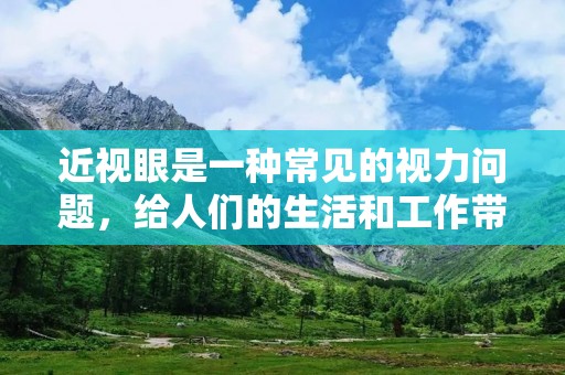近视眼是一种常见的视力问题,给人们的生活和工作带来了不便。为了解决这个问题,人们一直在寻找治疗近视眼的方法。本文将介绍一些有效的治疗近视眼的方法,希望对近视眼患者有所帮助。