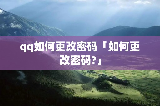 qq如何更改密码「如何更改密码?」 qq如何更改密码「如何更改密码?」