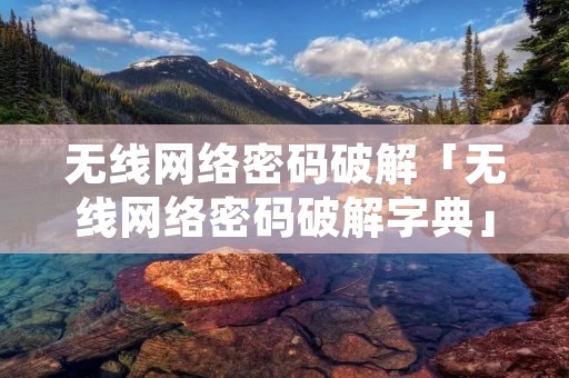 无线网络密码破解「无线网络密码破解字典」 无线网络密码破解「无线网络密码破解字典」