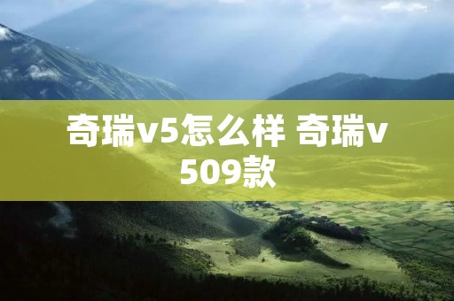 奇瑞v5怎么样 奇瑞v509款