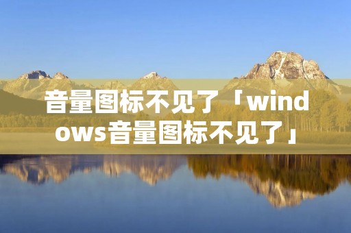 音量图标不见了「windows音量图标不见了」 音量图标不见了「windows音量图标不见了」