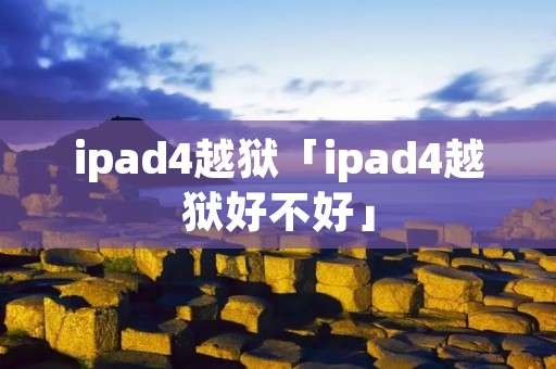 ipad4越狱「ipad4越狱好不好」