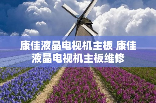 康佳液晶电视机主板 康佳液晶电视机主板维修 康佳液晶电视机主板 康佳液晶电视机主板维修