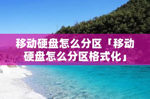 移动硬盘怎么分区「移动硬盘怎么分区格式化」 移动硬盘怎么分区「移动硬盘怎么分区格式化」