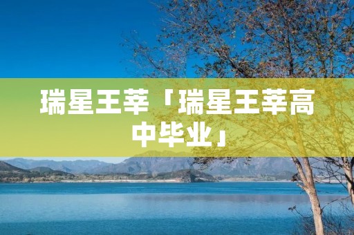 瑞星王莘「瑞星王莘高中毕业」