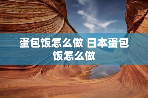 蛋包饭怎么做 日本蛋包饭怎么做