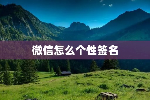 微信怎么个性签名:如何打造个性化的个性签名