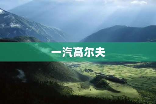 一汽高尔夫:开创豪华轿车新纪元 一汽高尔夫:开创豪华轿车新纪元