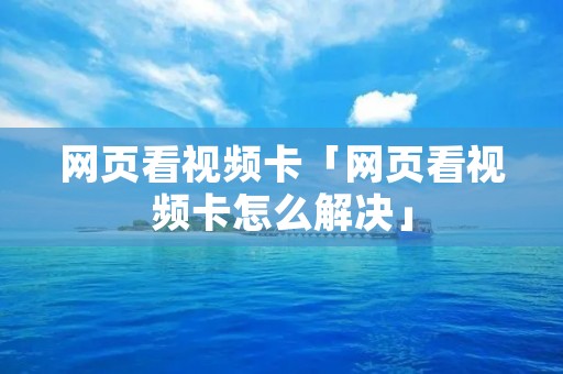 网页看视频卡「网页看视频卡怎么解决」