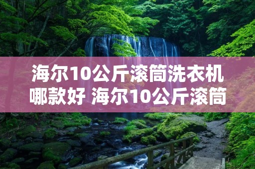 海尔10公斤滚筒洗衣机哪款好 海尔10公斤滚筒洗衣机价格查询