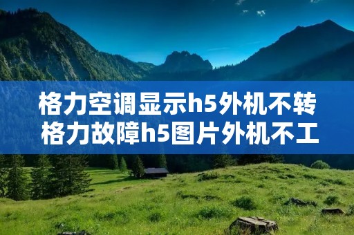 格力空调显示h5外机不转 格力故障h5图片外机不工作