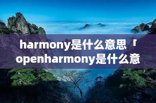 harmony是什么意思「openharmony是什么意思」