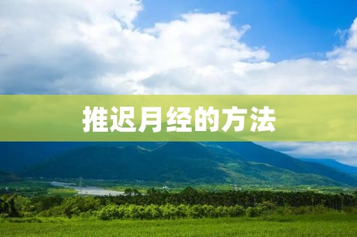 推迟月经的方法:你需要了解的一切