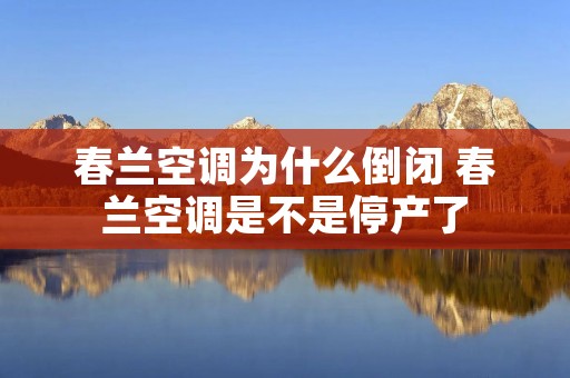 春兰空调为什么倒闭 春兰空调是不是停产了
