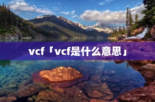 vcf「vcf是什么意思」 vcf「vcf是什么意思」