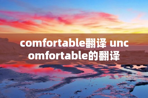comfortable翻译 uncomfortable的翻译
