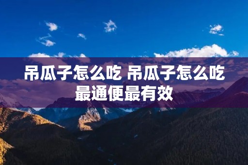 吊瓜子怎么吃 吊瓜子怎么吃最通便最有效