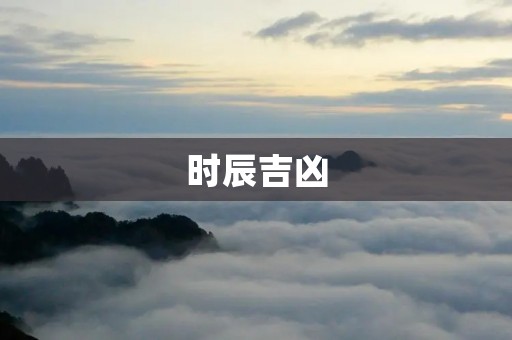时辰吉凶:每个人都有自己的黄金时刻