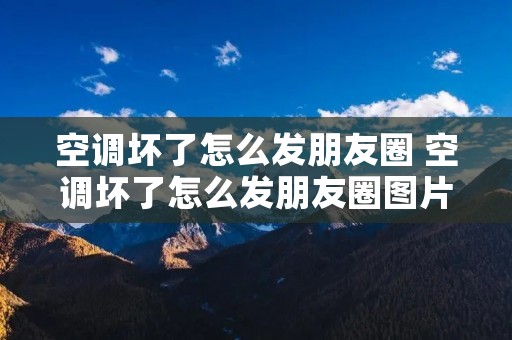 空调坏了怎么发朋友圈 空调坏了怎么发朋友圈图片
