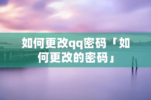 如何更改qq密码「如何更改的密码」