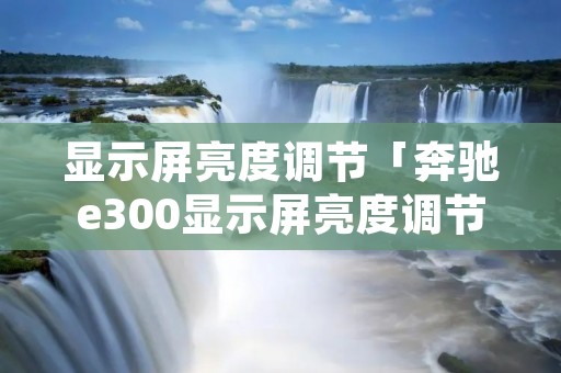显示屏亮度调节「奔驰e300显示屏亮度调节」