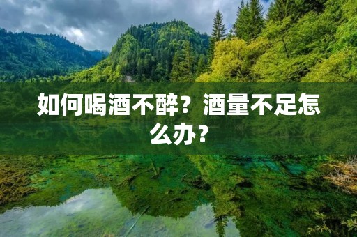 如何喝酒不醉?酒量不足怎么办?