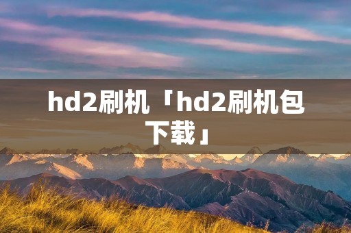 hd2刷机「hd2刷机包下载」