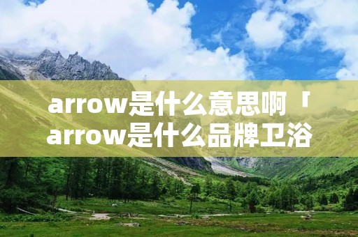 arrow是什么意思啊「arrow是什么品牌卫浴」