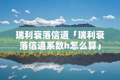 瑞利衰落信道「瑞利衰落信道系数h怎么算」