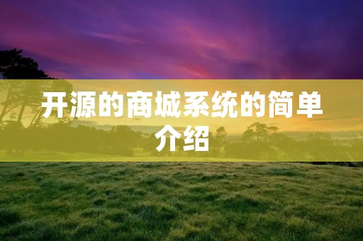 开源的商城系统的简单介绍 开源的商城系统的简单介绍