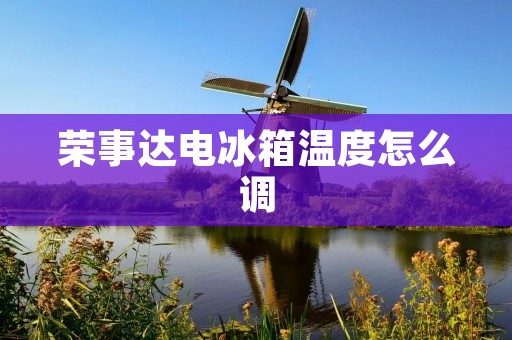 荣事达电冰箱温度怎么调