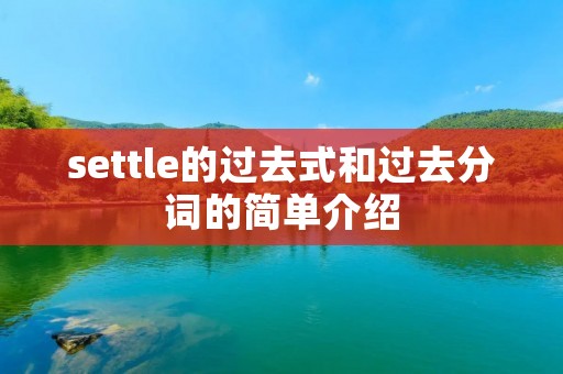 settle的过去式和过去分词的简单介绍 settle的过去式和过去分词的简单介绍
