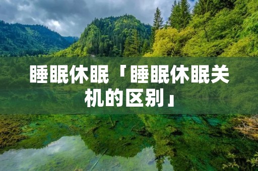睡眠休眠「睡眠休眠关机的区别」