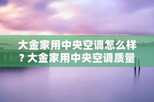 大金家用中央空调怎么样? 大金家用中央空调质量怎么样