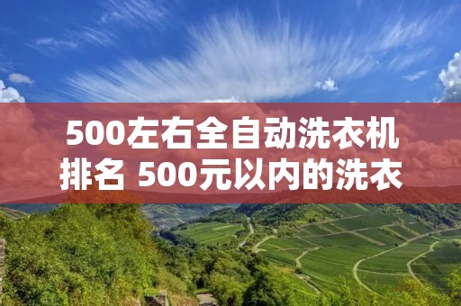 500左右全自动洗衣机排名 500元以内的洗衣机推荐