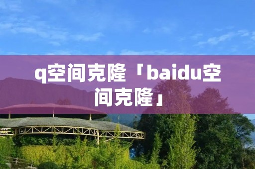 q空间克隆「baidu空间克隆」