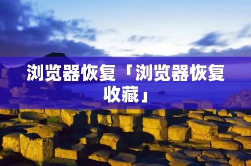 浏览器恢复「浏览器恢复收藏」
